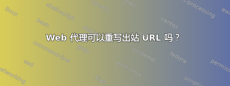 Web 代理可以重写出站 URL 吗？