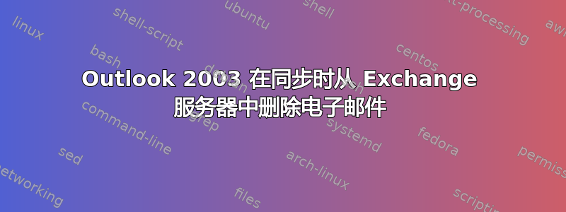 Outlook 2003 在同步时从 Exchange 服务器中删除电子邮件