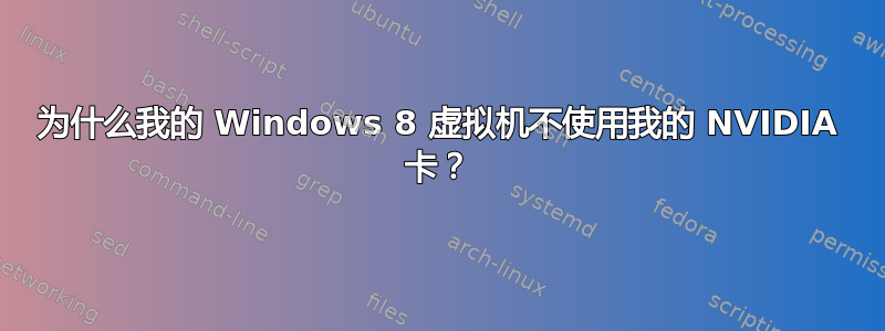 为什么我的 Windows 8 虚拟机不使用我的 NVIDIA 卡？