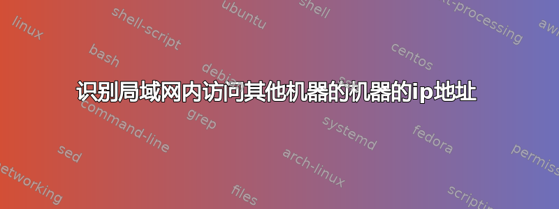 识别局域网内访问其他机器的机器的ip地址