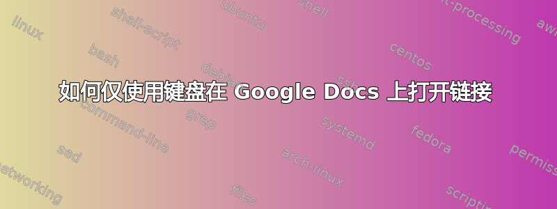 如何仅使用键盘在 Google Docs 上打开链接