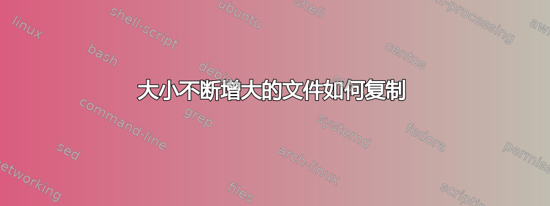 大小不断增大的文件如何复制