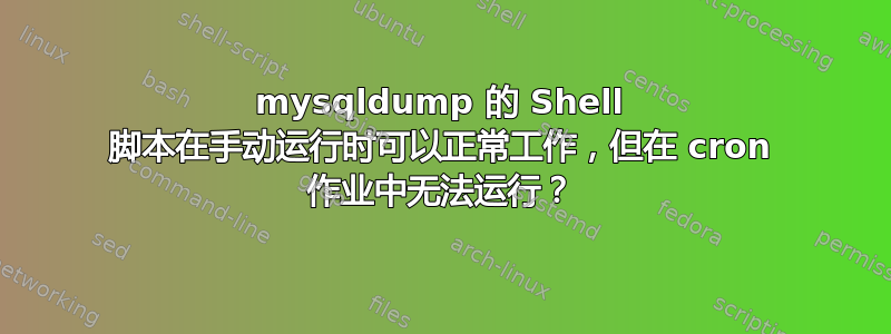 mysqldump 的 Shell 脚本在手动运行时可以正常工作，但在 cron 作业中无法运行？