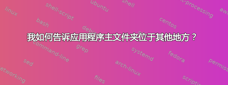 我如何告诉应用程序主文件夹位于其他地方？