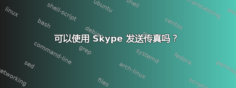 可以使用 Skype 发送传真吗？