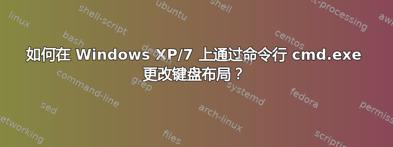 如何在 Windows XP/7 上通过命令行 cmd.exe 更改键盘布局？