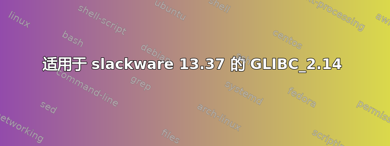 适用于 slackware 13.37 的 GLIBC_2.14