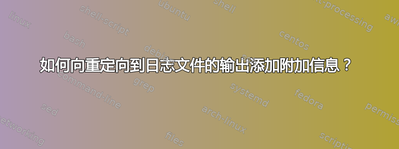 如何向重定向到日志文件的输出添加附加信息？