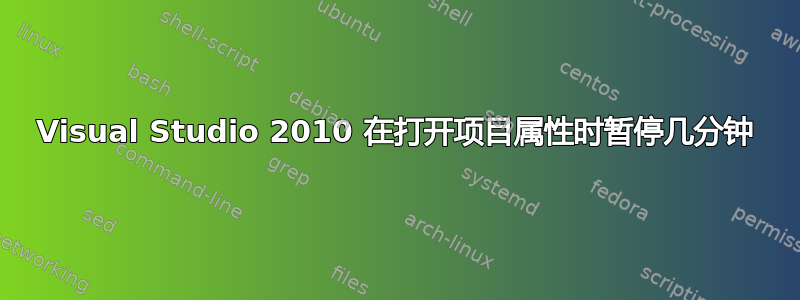 Visual Studio 2010 在打开项目属性时暂停几分钟