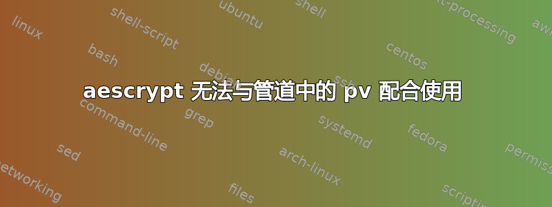 aescrypt 无法与管道中的 pv 配合使用