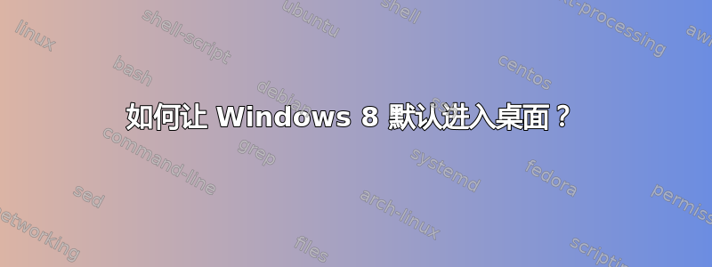 如何让 Windows 8 默认进入桌面？