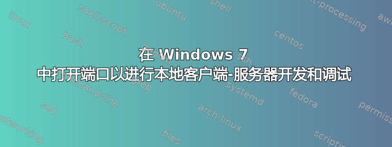 在 Windows 7 中打开端口以进行本地客户端-服务器开发和调试