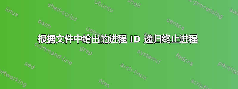 根据文件中给出的进程 ID 递归终止进程