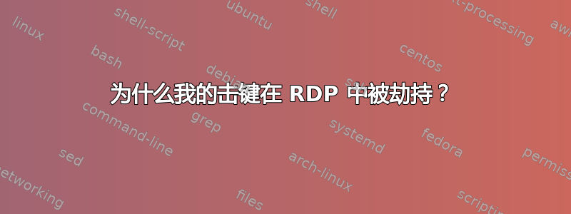 为什么我的击键在 RDP 中被劫持？