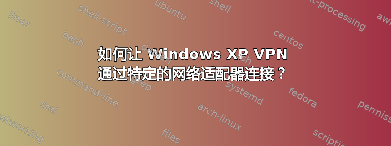 如何让 Windows XP VPN 通过特定的网络适配器连接？