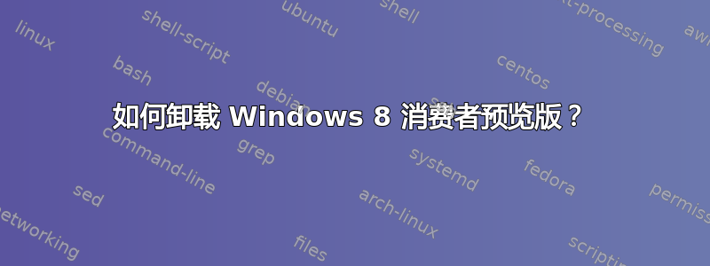 如何卸载 Windows 8 消费者预览版？