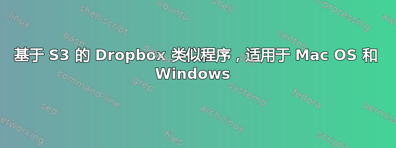 基于 S3 的 Dropbox 类似程序，适用于 Mac OS 和 Windows 