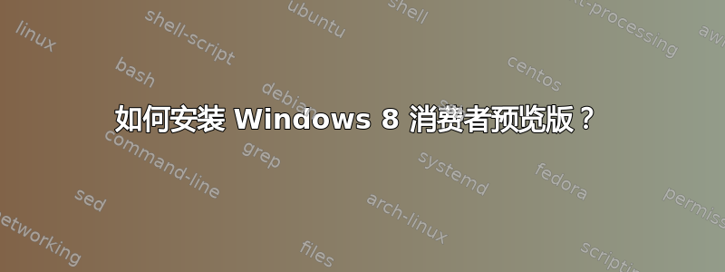 如何安装 Windows 8 消费者预览版？