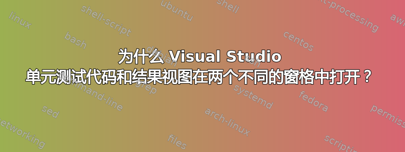 为什么 Visual Studio 单元测试代码和结果视图在两个不同的窗格中打开？