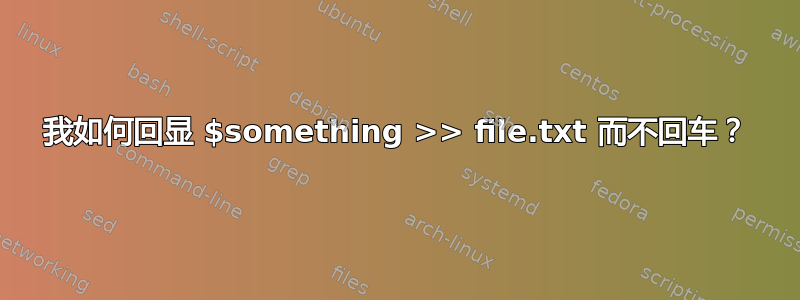 我如何回显 $something >> file.txt 而不回车？