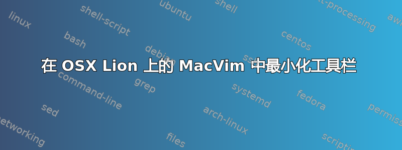 在 OSX Lion 上的 MacVim 中最小化工具栏