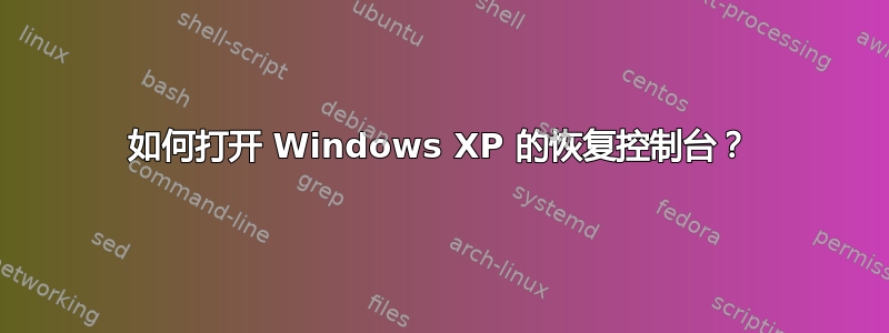 如何打开 Windows XP 的恢复控制台？