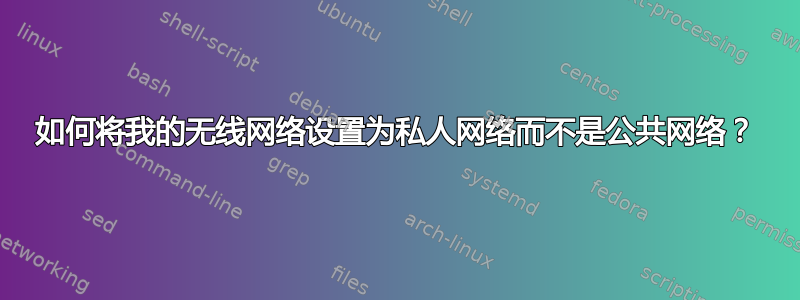 如何将我的无线网络设置为私人网络而不是公共网络？