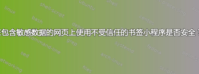 在包含敏感数据的网页上使用不受信任的书签小程序是否安全？