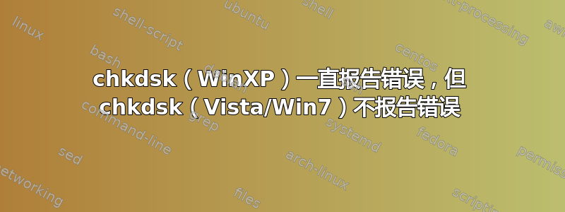 chkdsk（WinXP）一直报告错误，但 chkdsk（Vista/Win7）不报告错误