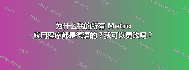 为什么我的所有 Metro 应用程序都是德语的？我可以更改吗？