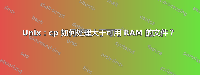 Unix：cp 如何处理大于可用 RAM 的文件？