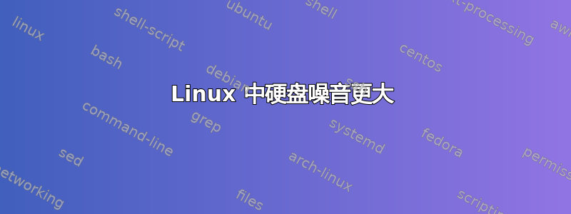 Linux 中硬盘噪音更大