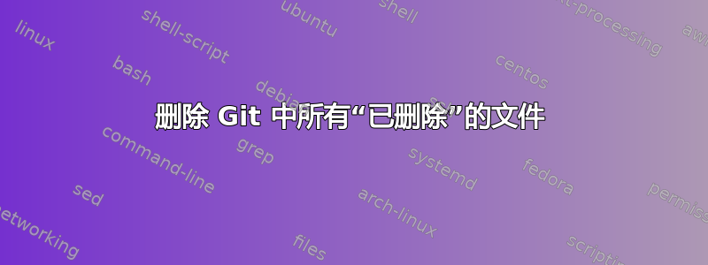 删除 Git 中所有“已删除”的文件