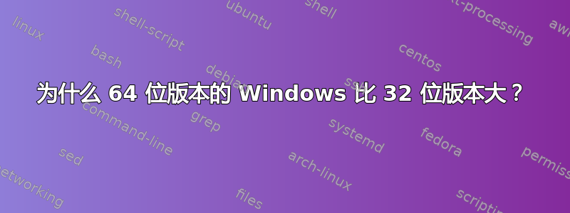 为什么 64 位版本的 Windows 比 32 位版本大？