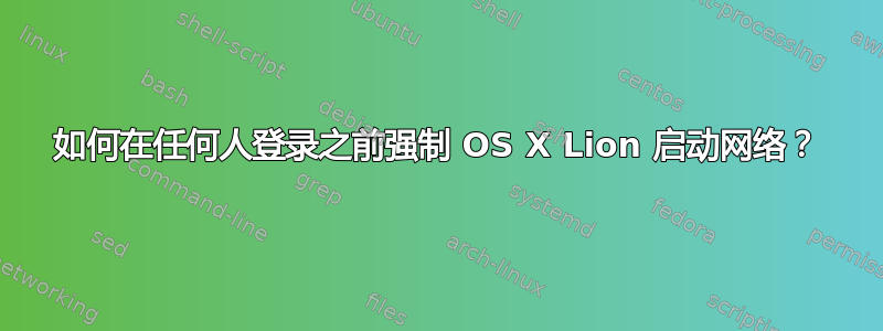 如何在任何人登录之前强制 OS X Lion 启动网络？