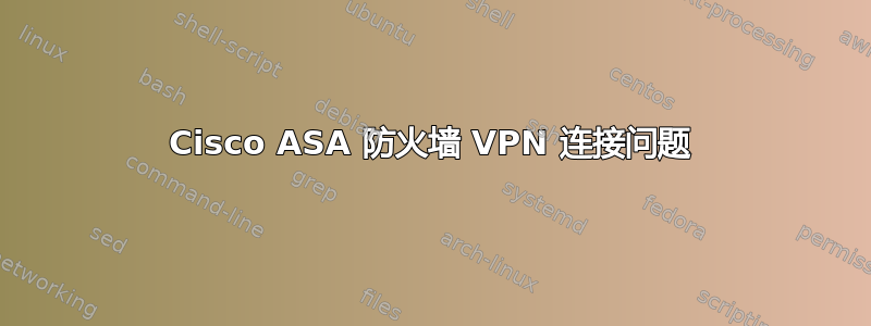 Cisco ASA 防火墙 VPN 连接问题