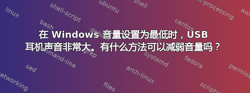 在 Windows 音量设置为最低时，USB 耳机声音非常大。有什么方法可以减弱音量吗？