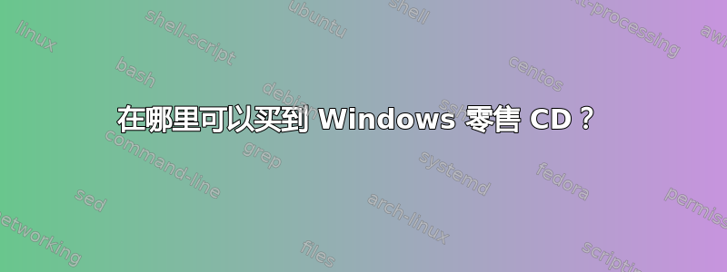 在哪里可以买到 Windows 零售 CD？