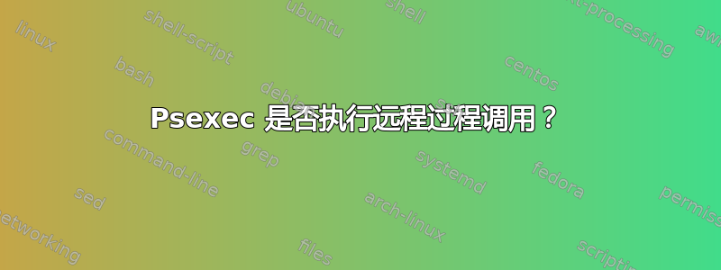 Psexec 是否执行远程过程调用？