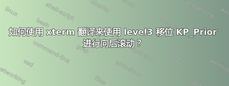 如何使用 xterm 翻译来使用 level3 移位 KP_Prior 进行向后滚动？