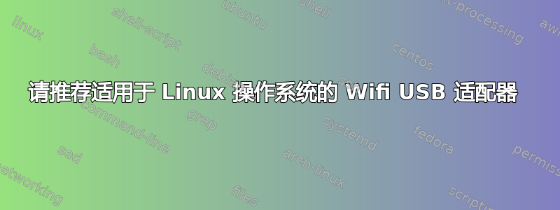 请推荐适用于 Linux 操作系统的 Wifi USB 适配器 