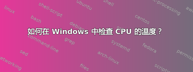 如何在 Windows 中检查 CPU 的温度？