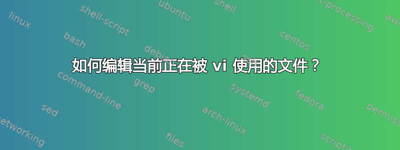 如何编辑当前正在被 vi 使用的文件？