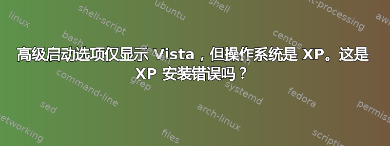 高级启动选项仅显示 Vista，但操作系统是 XP。这是 XP 安装错误吗？