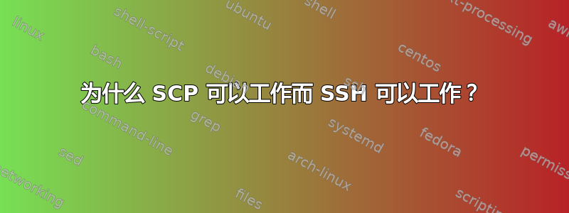 为什么 SCP 可以工作而 SSH 可以工作？