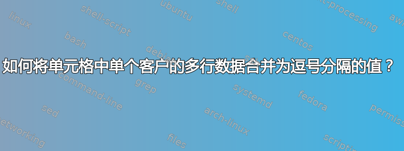 如何将单元格中单个客户的多行数据合并为逗号分隔的值？