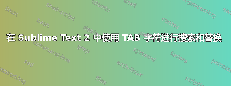 在 Sublime Text 2 中使用 TAB 字符进行搜索和替换