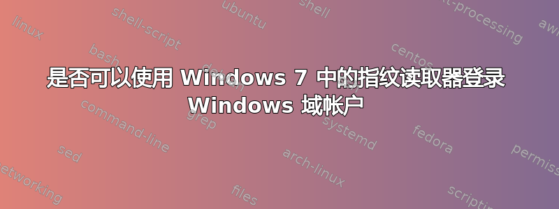 是否可以使用 Windows 7 中的指纹读取器登录 Windows 域帐户