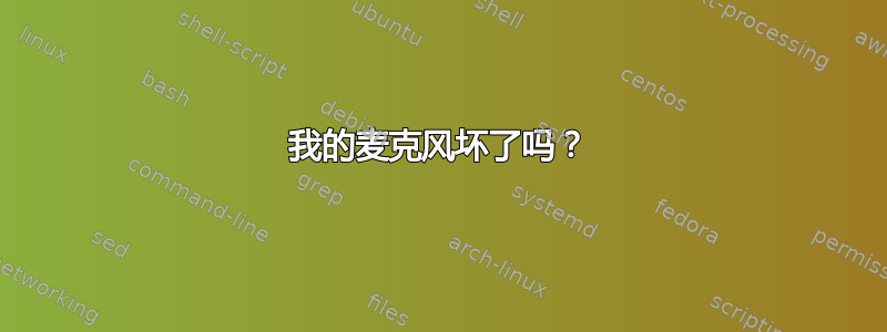 我的麦克风坏了吗？