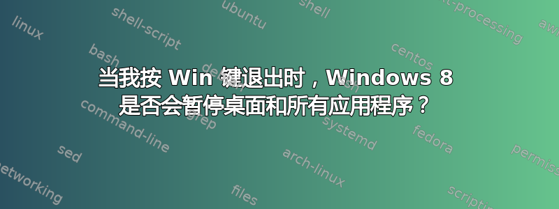 当我按 Win 键退出时，Windows 8 是否会暂停桌面和所有应用程序？